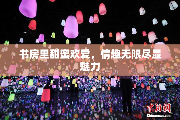 书房里甜蜜欢爱，情趣无限尽显魅力