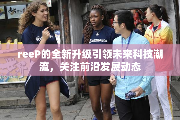 reeP的全新升级引领未来科技潮流，关注前沿发展动态