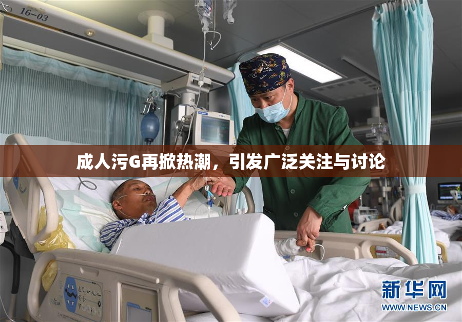 成人污G再掀热潮，引发广泛关注与讨论