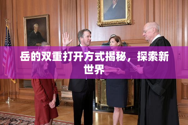 岳的双重打开方式揭秘，探索新世界