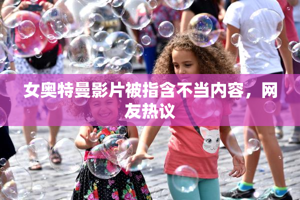 女奥特曼影片被指含不当内容，网友热议