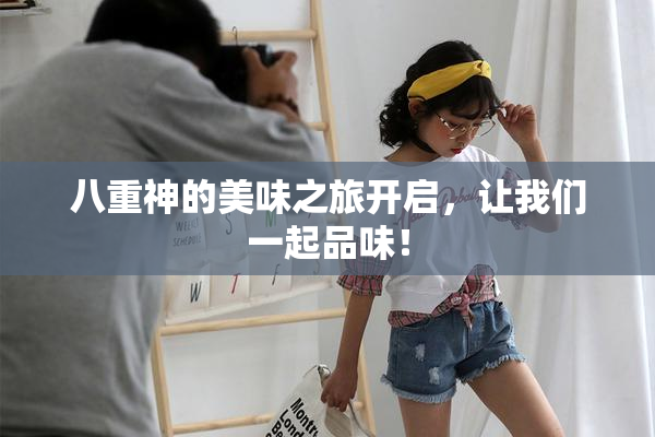 八重神的美味之旅开启，让我们一起品味！