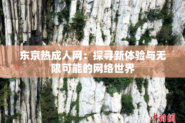 东京热成人网：探寻新体验与无限可能的网络世界