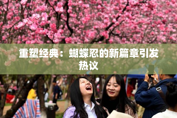 重塑经典：蝴蝶忍的新篇章引发热议