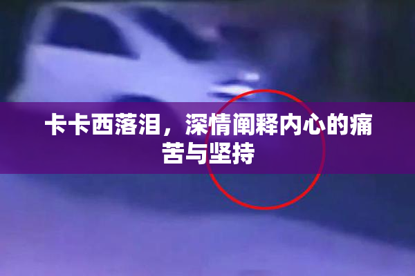 卡卡西落泪，深情阐释内心的痛苦与坚持