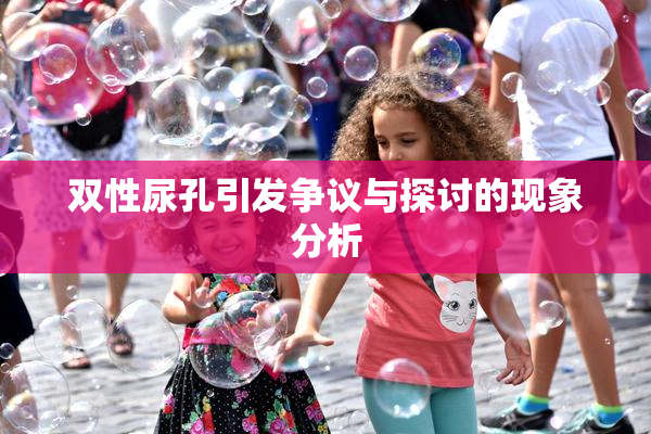 双性尿孔引发争议与探讨的现象分析
