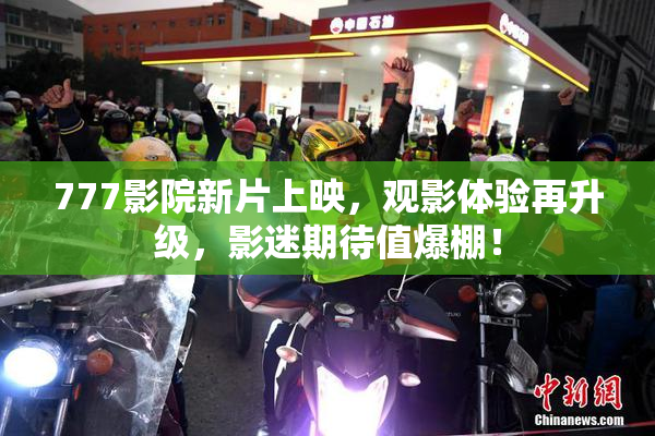 777影院新片上映，观影体验再升级，影迷期待值爆棚！