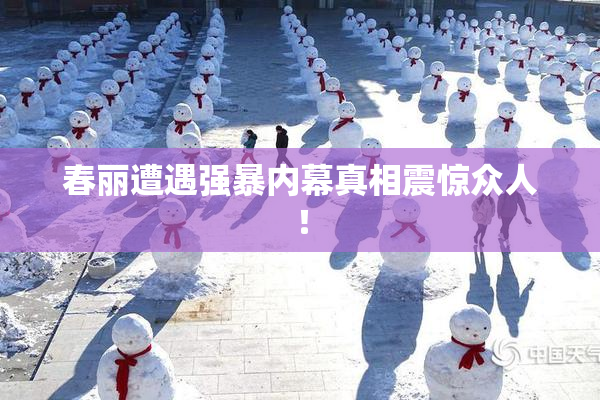 春丽遭遇强暴内幕真相震惊众人！