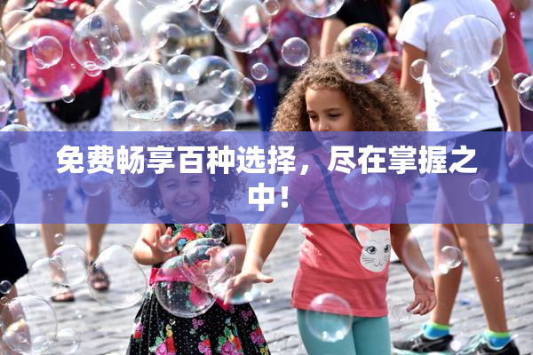 免费畅享百种选择，尽在掌握之中！