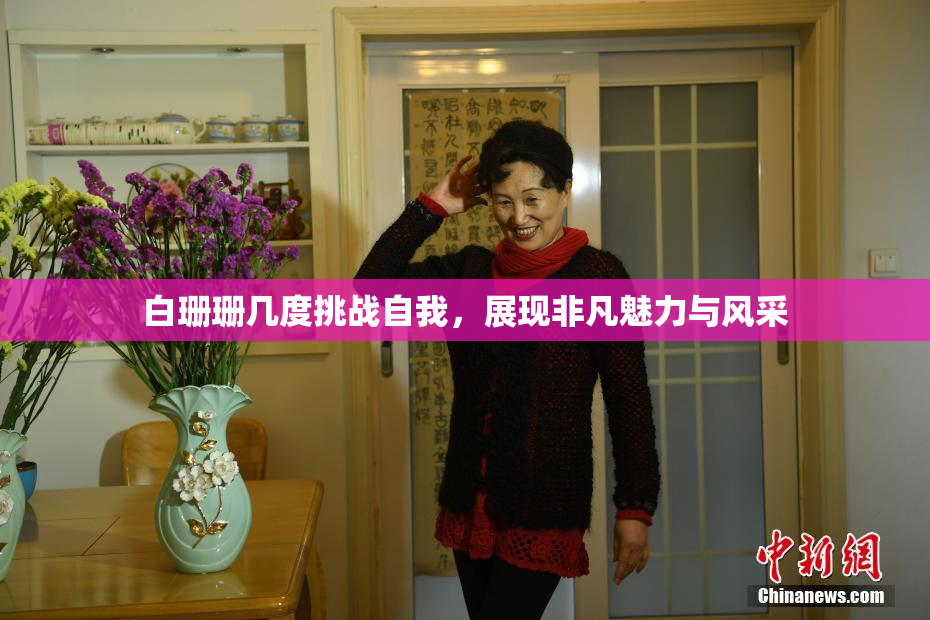 白珊珊几度挑战自我，展现非凡魅力与风采