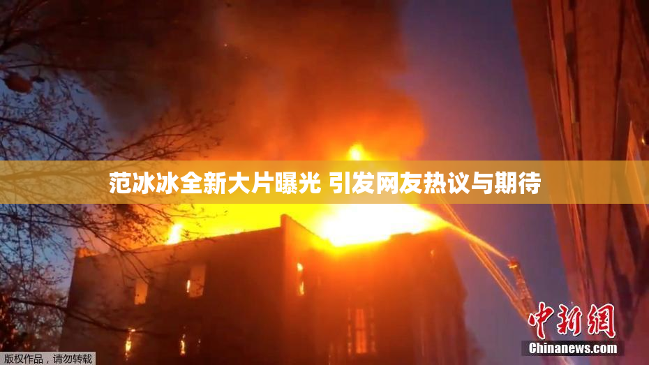范冰冰全新大片曝光 引发网友热议与期待