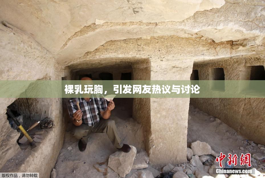裸乳玩胸，引发网友热议与讨论