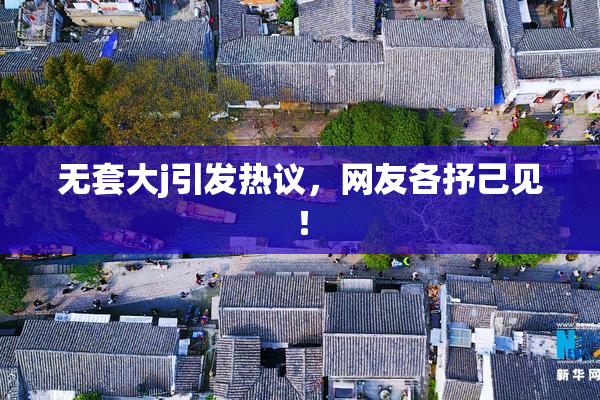 无套大j引发热议，网友各抒己见！