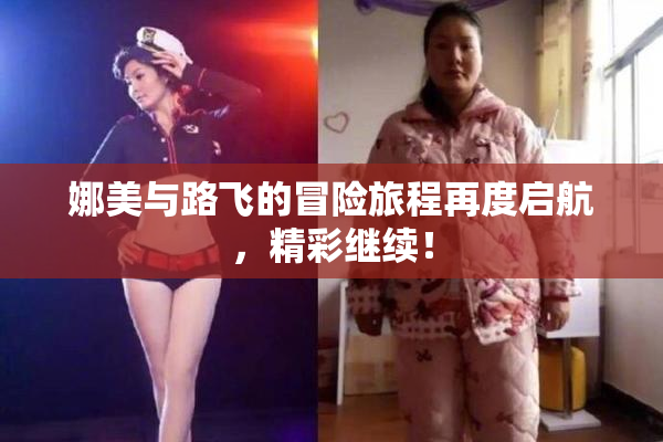 娜美与路飞的冒险旅程再度启航，精彩继续！