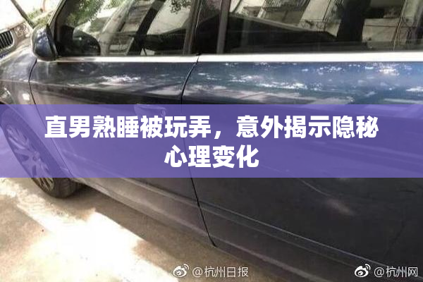 直男熟睡被玩弄，意外揭示隐秘心理变化