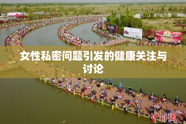 女性私密问题引发的健康关注与讨论