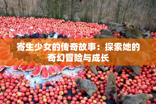 寄生少女的传奇故事：探索她的奇幻冒险与成长