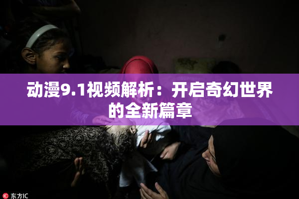 动漫9.1视频解析：开启奇幻世界的全新篇章