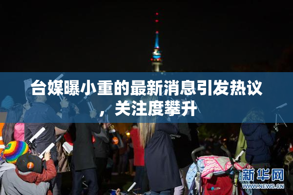 台媒曝小重的最新消息引发热议，关注度攀升