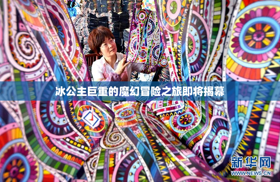 冰公主巨重的魔幻冒险之旅即将揭幕