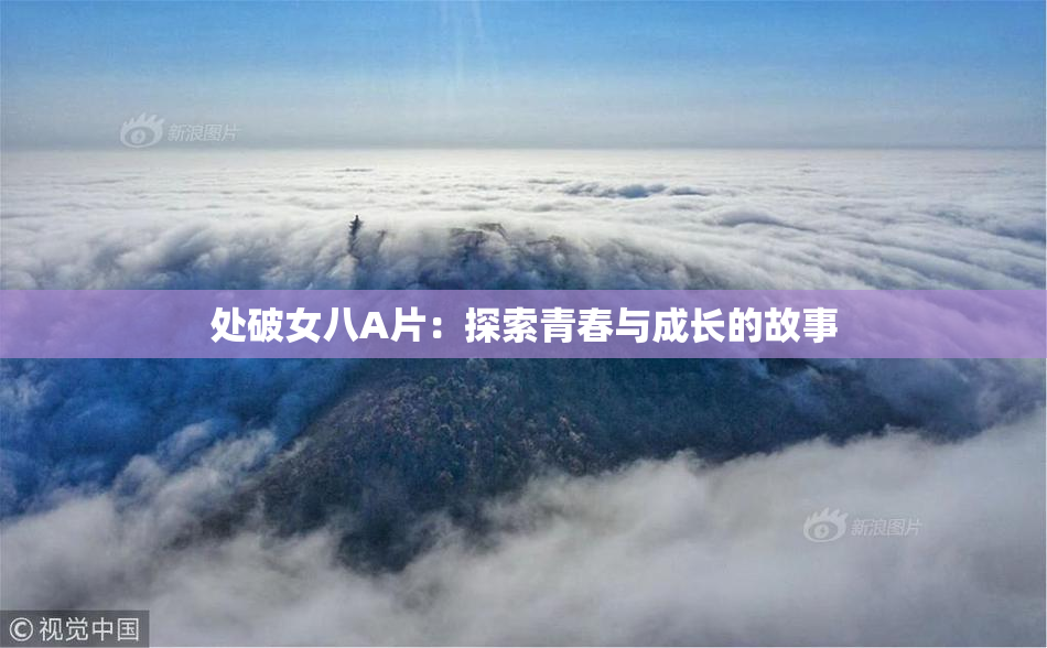 处破女八A片：探索青春与成长的故事