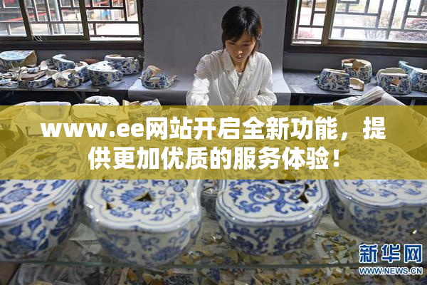 www.ee网站开启全新功能，提供更加优质的服务体验！