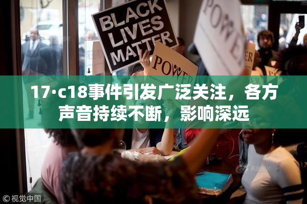 17·c18事件引发广泛关注，各方声音持续不断，影响深远