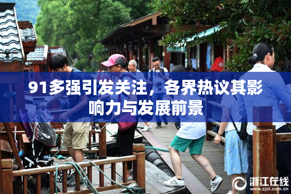 91多强引发关注，各界热议其影响力与发展前景