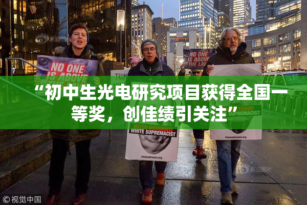 “初中生光电研究项目获得全国一等奖，创佳绩引关注”