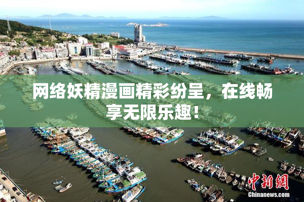 网络妖精漫画精彩纷呈，在线畅享无限乐趣！
