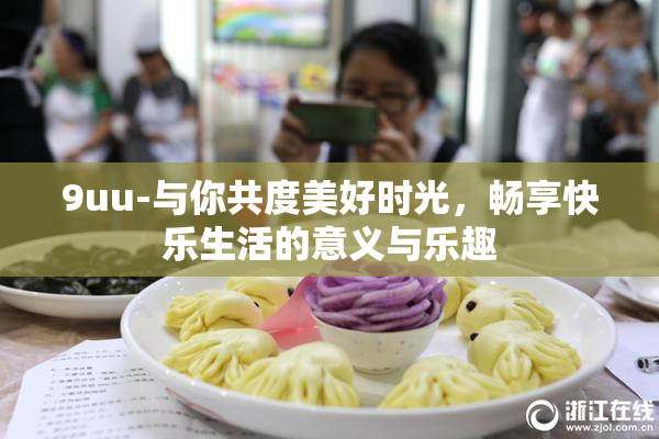 9uu-与你共度美好时光，畅享快乐生活的意义与乐趣