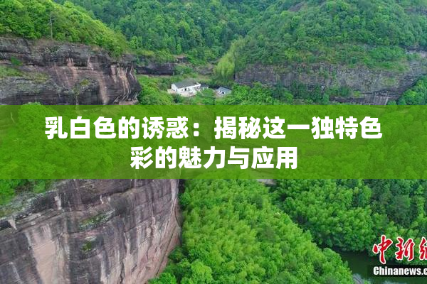 乳白色的诱惑：揭秘这一独特色彩的魅力与应用