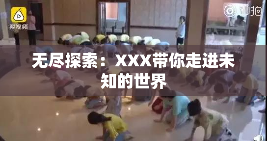 无尽探索：XXX带你走进未知的世界
