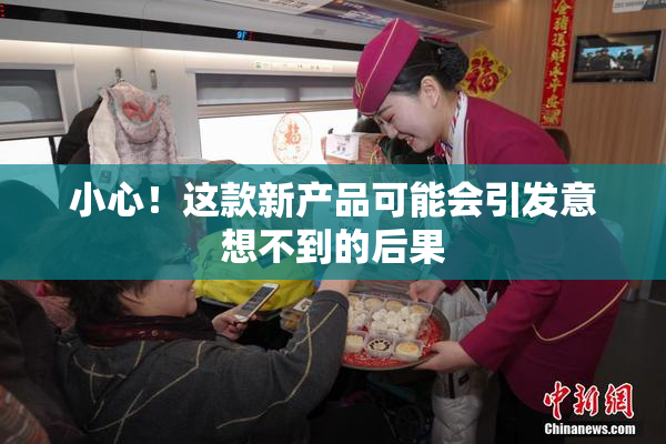 小心！这款新产品可能会引发意想不到的后果