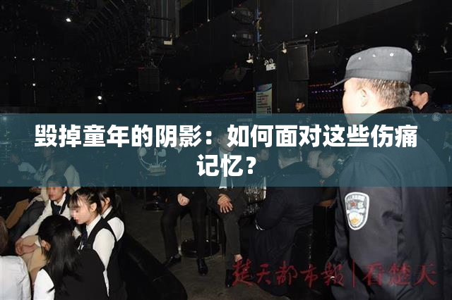 毁掉童年的阴影：如何面对这些伤痛记忆？