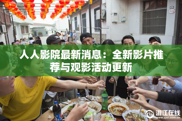 人人影院最新消息：全新影片推荐与观影活动更新