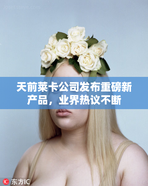 天前莱卡公司发布重磅新产品，业界热议不断