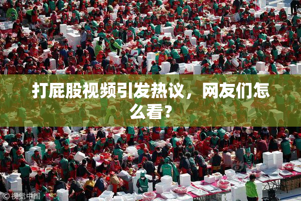 打屁股视频引发热议，网友们怎么看？
