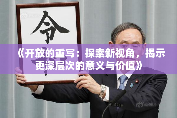 《开放的重写：探索新视角，揭示更深层次的意义与价值》