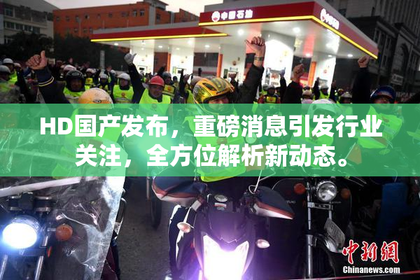 HD国产发布，重磅消息引发行业关注，全方位解析新动态。