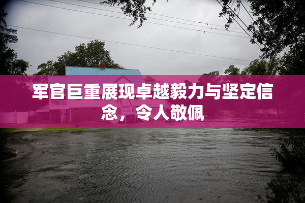 军官巨重展现卓越毅力与坚定信念，令人敬佩