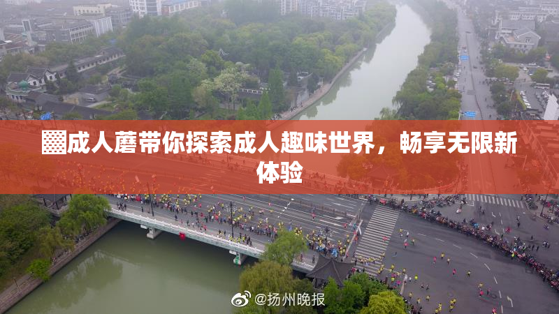 ▓成人蘑带你探索成人趣味世界，畅享无限新体验