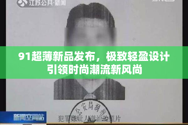 91超薄新品发布，极致轻盈设计引领时尚潮流新风尚