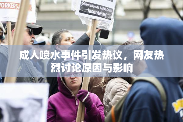 成人喷水事件引发热议，网友热烈讨论原因与影响
