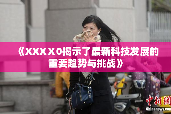 《XXXⅩ0揭示了最新科技发展的重要趋势与挑战》