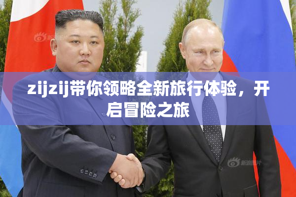 zijzij带你领略全新旅行体验，开启冒险之旅