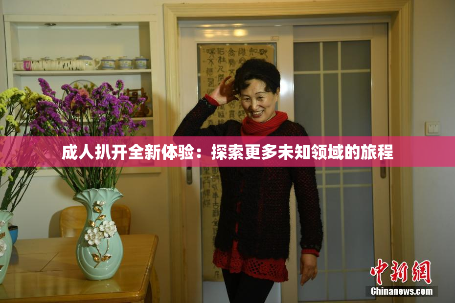 成人扒开全新体验：探索更多未知领域的旅程