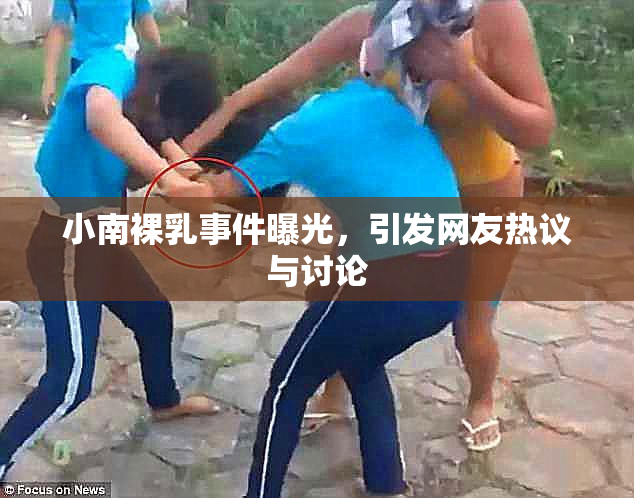 小南裸乳事件曝光，引发网友热议与讨论