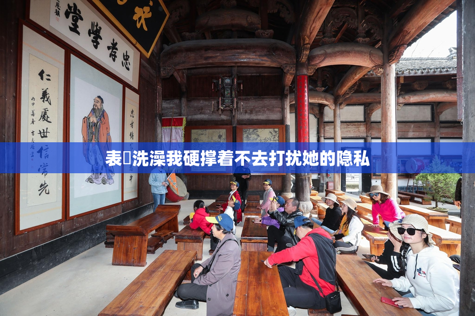 表妺洗澡我硬撑着不去打扰她的隐私