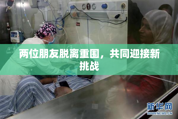 两位朋友脱离重围，共同迎接新挑战